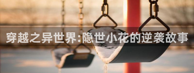 电影麻豆：穿越之异世界:隐世小花的逆袭故事