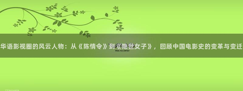 麻豆电影在线免费看：华语影视圈的风云人物：从《陈情令》到《隐世女子》，回顾中国电影史的变革与变迁