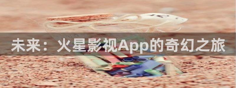 麻豆论理电影：未来：火星影视App的奇幻之旅