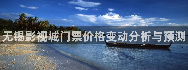 精东影业麻豆天美星空：无锡影视城门票价格变动分析与预测