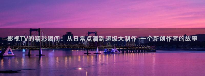 狂片91麻豆：影视TV的精彩瞬间：从日常点滴到超级大制作-一个新创作者的故事